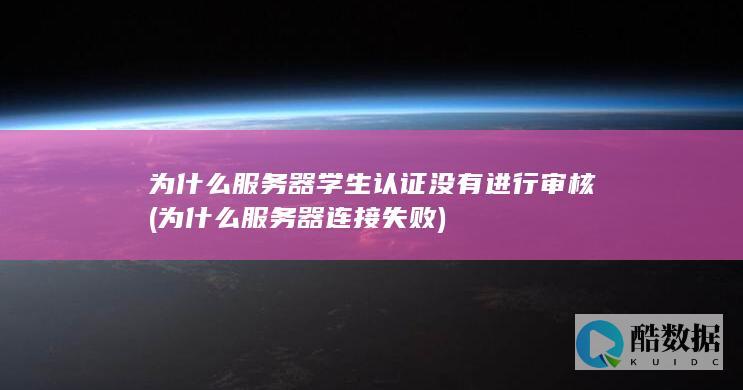 为什么服务器学生认证没有进行审核 (为什么服务器连接失败)