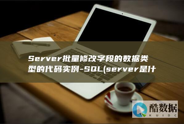 Server批量修改字段的数据类型的代码实例-SQL (server是什么意思)