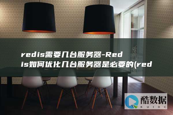 redis需要几台服务器-Redis如何优化几台服务器是必要的 (redis需要注意的地方)