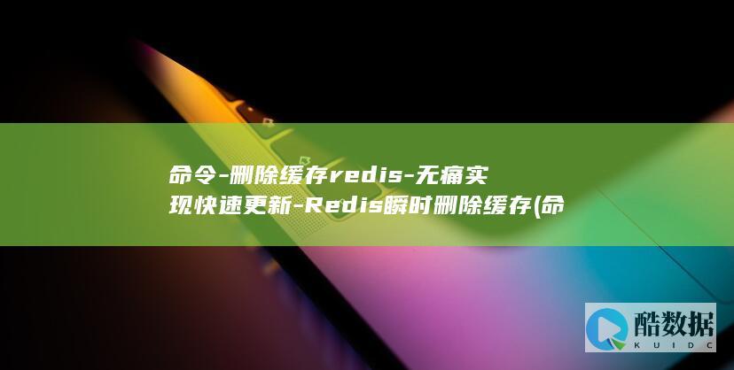 命令-删除缓存redis-无痛实现快速更新-Redis瞬时删除缓存 (命令行清除缓存)