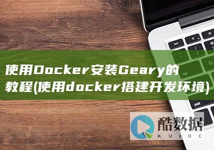 使用Docker安装Geary的教程 (使用docker搭建开发环境)