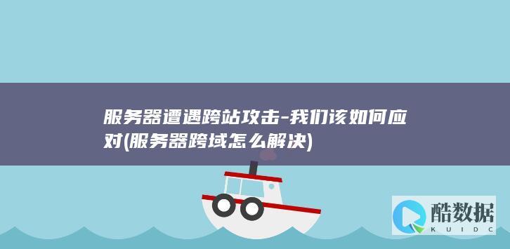服务器遭遇跨站攻击-我们该如何应对 (服务器跨域怎么解决)