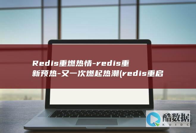 Redis重燃热情-redis重新预热-又一次燃起热潮 (redis重启)