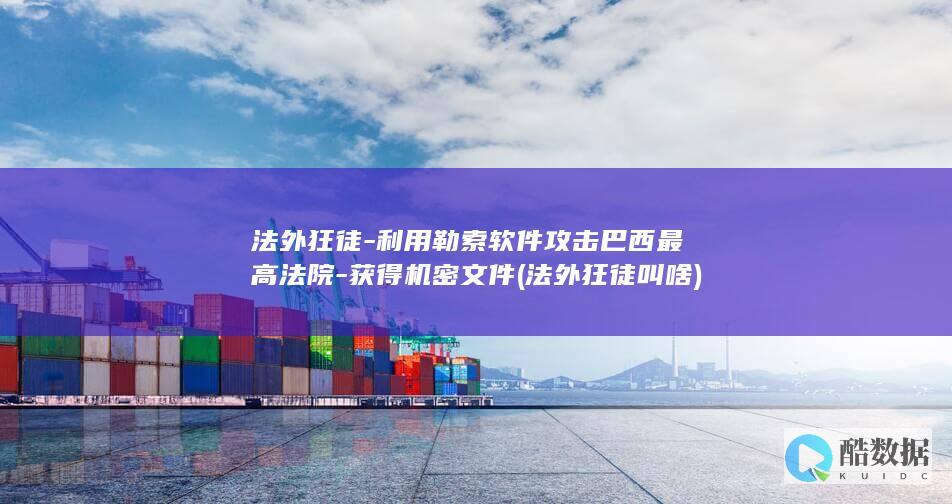 法外狂徒-利用勒索软件攻击巴西最高法院-获得机密文件 (法外狂徒叫啥)