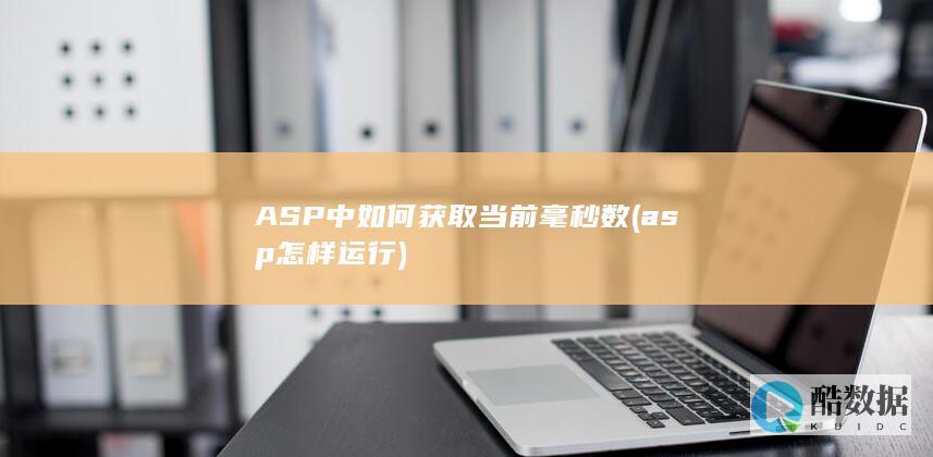 ASP中如何获取当前毫秒数 (asp怎样运行)