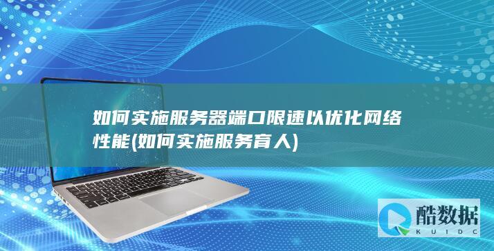 如何实施服务器端口限速以优化网络性能 (如何实施服务育人)