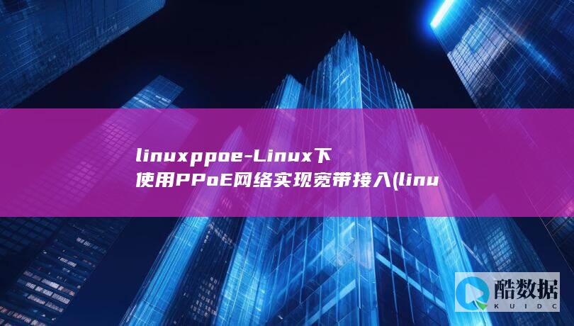 linuxppoe-Linux下使用PPoE网络实现宽带接入 (linux配置ip地址)