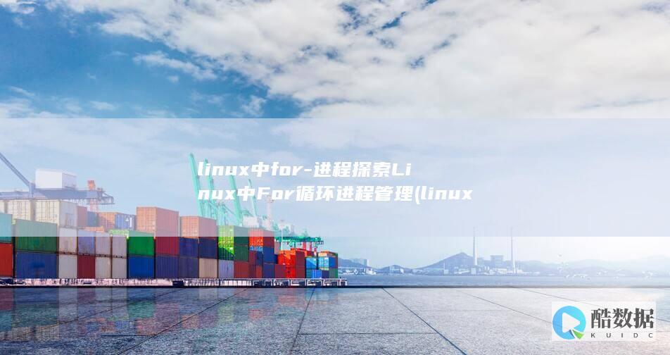 linux中for-进程探索Linux中For循环进程管理 (linux中./表示什么)