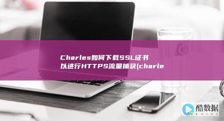 Charles如何下载SSL证书以进行HTTPS流量捕获 (charles)