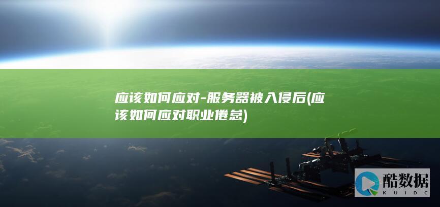 应该如何应对-服务器被入侵后 (应该如何应对职业倦怠)