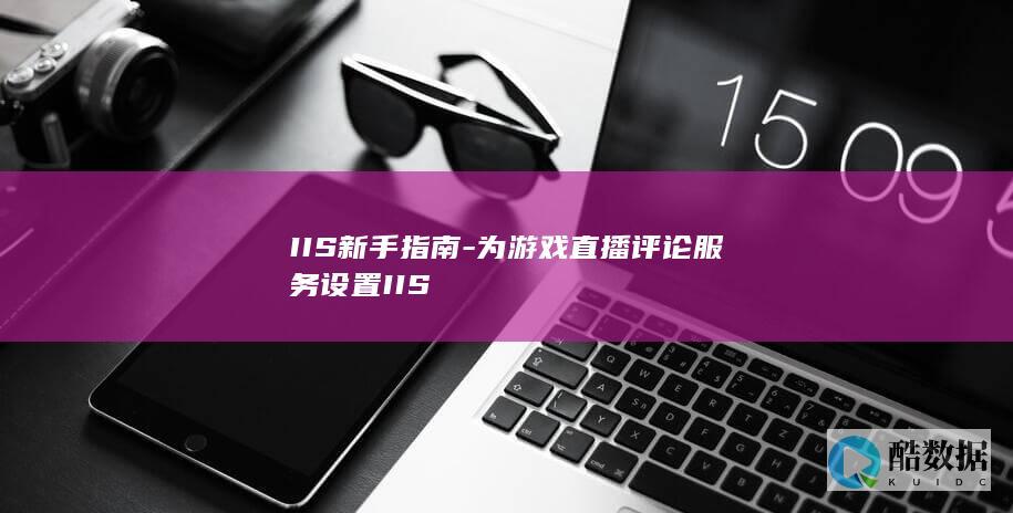 IIS新手指南-为游戏直播评论服务设置IIS