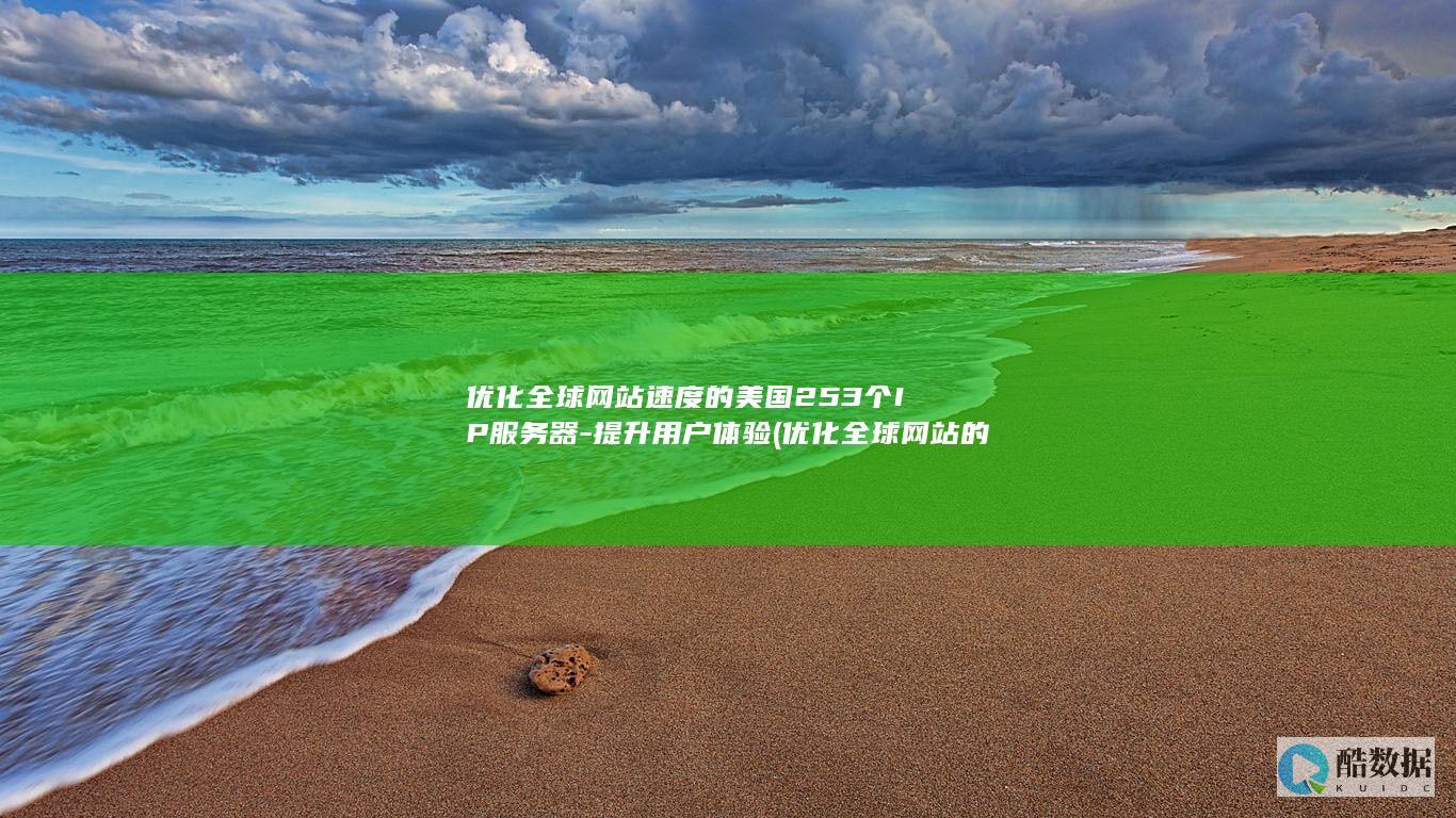 优化全球网站速度的美国253个IP服务器-提升用户体验 (优化全球网站的好处)