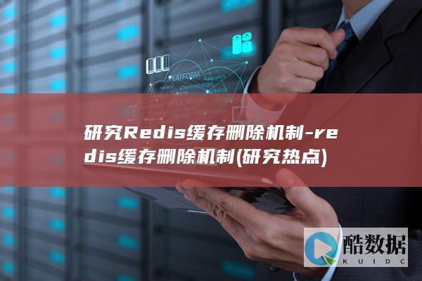 研究Redis缓存删除机制-redis缓存删除机制 (研究热点)