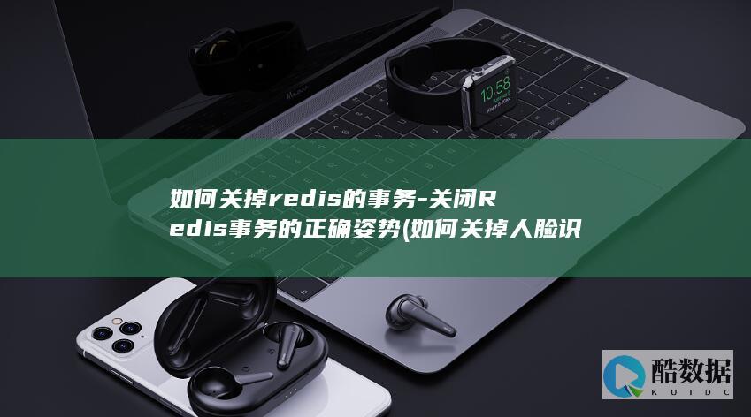 如何关掉redis的事务-关闭Redis事务的正确姿势 (如何关掉人脸识别)