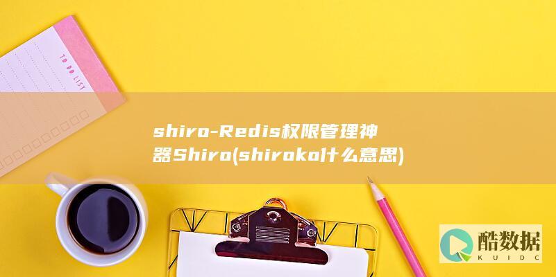 shiro-Redis权限管理神器Shiro (shiroko什么意思)