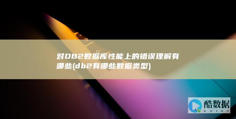 对DB2数据库性能上的错误理解有哪些 (db2有哪些数据类型)