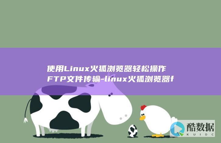 使用Linux火狐浏览器轻松操作FTP文件传输-linux火狐浏览器ftp (使用linux的电脑)