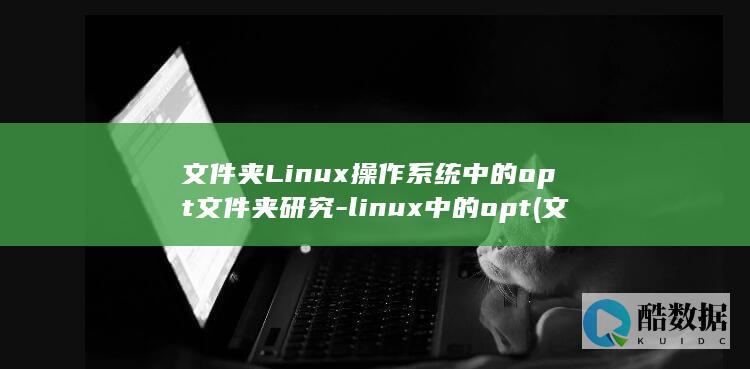 文件夹Linux操作系统中的opt文件夹研究-linux中的opt (文件夹里内容全选快捷键)