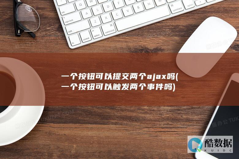 一个按钮可以提交两个ajax吗 (一个按钮可以触发两个事件吗)