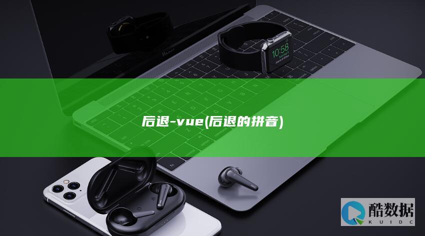 后退-vue (后退的拼音)