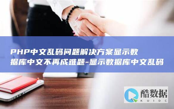 PHP中文乱码问题解决方案显示数据库中文不再成难题-显示数据库中文乱码怎么解决方案-php (php实现中文字符串无乱码)