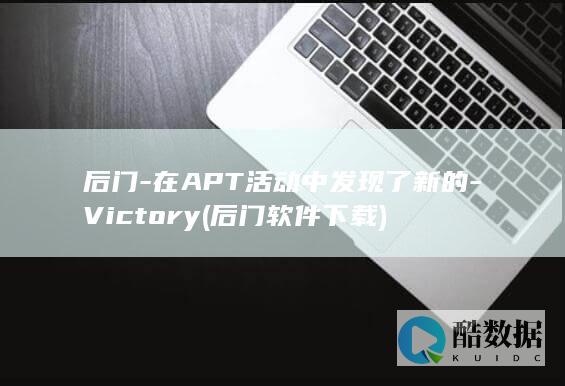 后门-在APT活动中发现了新的-Victory (后门软件下载)