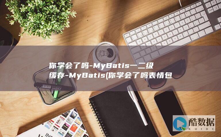 你学会了吗-MyBatis一二级缓存-MyBatis (你学会了吗表情包图片)