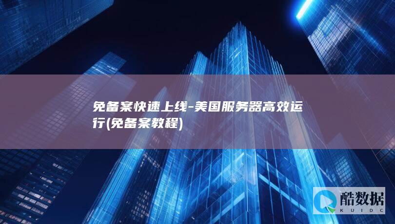 免备案快速上线-美国服务器高效运行 (免备案教程)