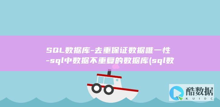 SQL数据库-去重保证数据唯一性-sql中数据不重复的数据库 (sql数据库入门基础知识)