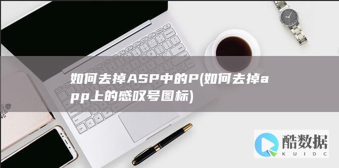 如何去掉ASP中的P (如何去掉app上的感叹号图标)