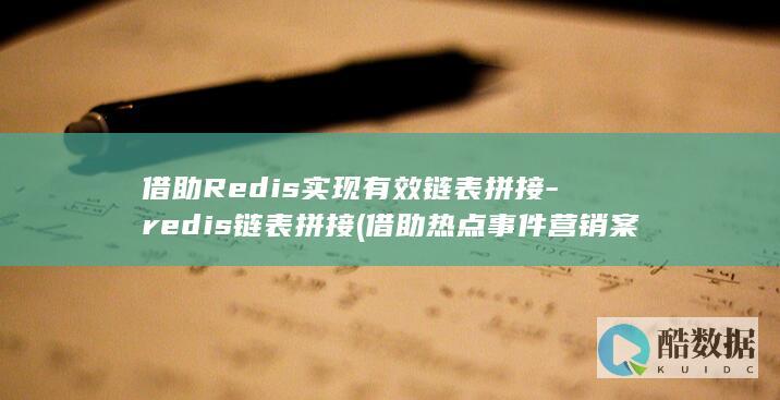 借助Redis实现有效链表拼接-redis链表拼接 (借助热点事件营销案例)