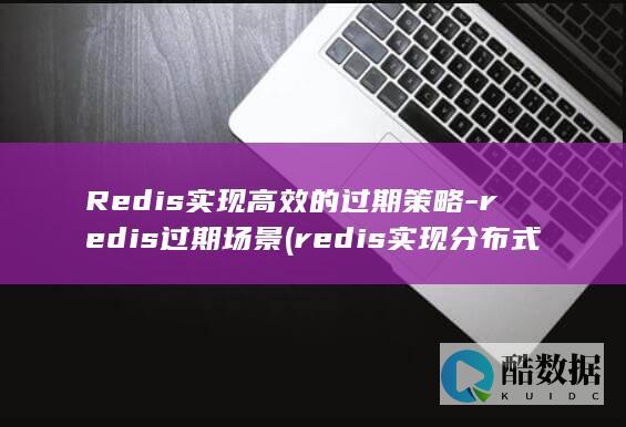 Redis实现高效的过期策略-redis过期场景 (redis实现分布式锁)