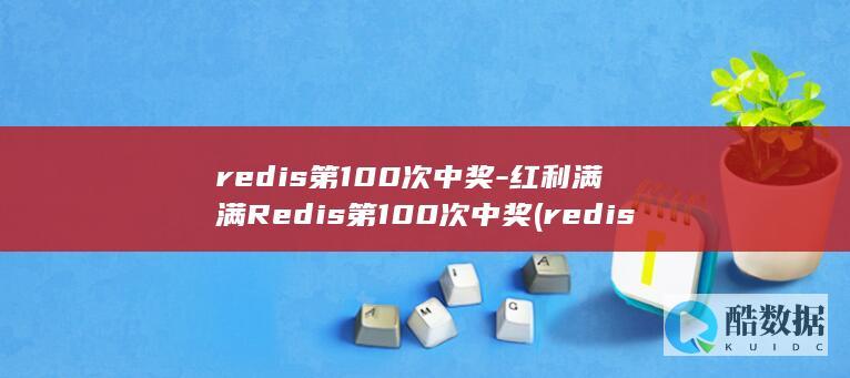 redis第100次中奖-红利满满Redis第100次中奖 (redis底层数据结构)