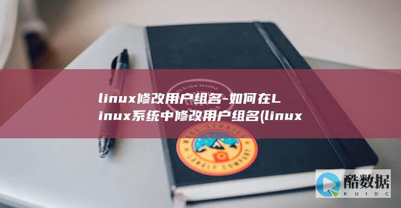 linux修改用户组名-如何在Linux系统中修改用户组名 (linux修改主机名)
