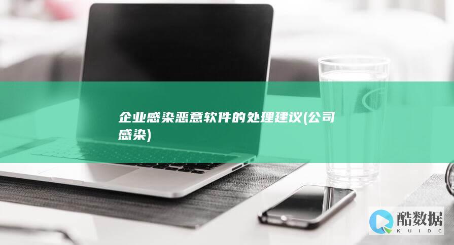 企业感染恶意软件的处理建议 (公司感染)