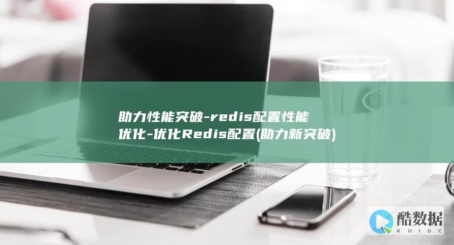 助力性能突破-redis配置性能优化-优化Redis配置 (助力新突破)