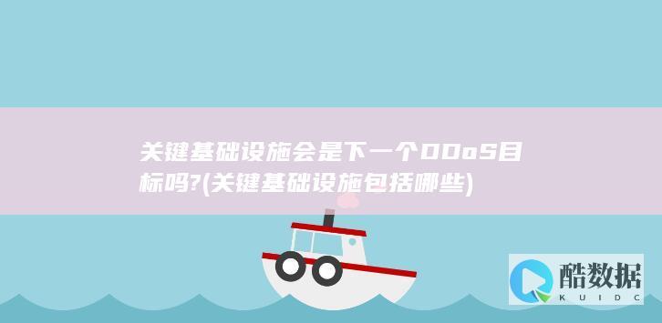 关键基础设施会是下一个DDoS目标吗? (关键基础设施包括哪些)