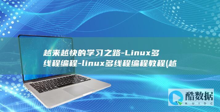 越来越快的学习之路-Linux多线程编程-linux多线程编程教程 (越学越快乐)