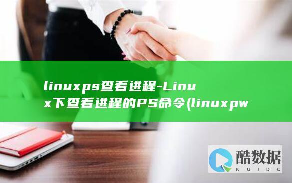linuxps查看进程-Linux下查看进程的PS命令 (linuxpwd命令的意思)