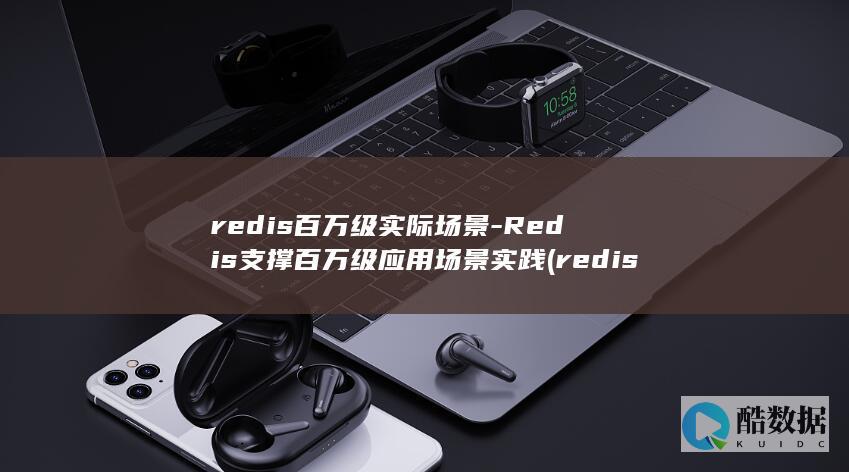 redis百万级实际场景-Redis支撑百万级应用场景实践 (redis百万数据查询效率)