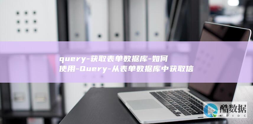 query-获取表单数据库-如何使用-Query-从表单数据库中获取信息 (query中文翻译)
