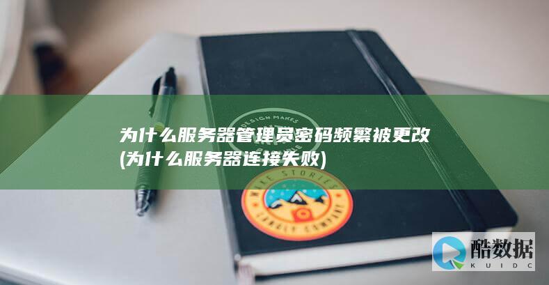为什么服务器管理员密码频繁被更改 (为什么服务器连接失败)