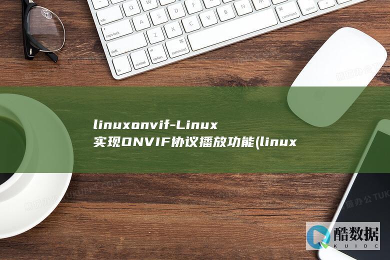 linuxonvif-Linux实现ONVIF协议播放功能 (linuxoss丰田破解)