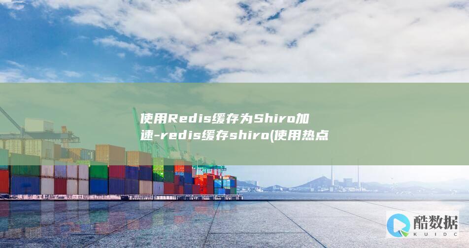 使用Redis缓存为Shiro加速-redis缓存shiro (使用热点和直接使用流量一样吗)