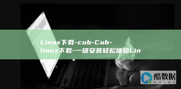 Linux下载-cub-Cub-linux下载-一键安装轻松体验Linux系统 (linux小红帽系统)