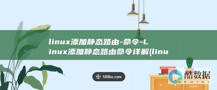 linux添加静态路由-命令-Linux添加静态路由命令详解 (linux添加ip地址命令)
