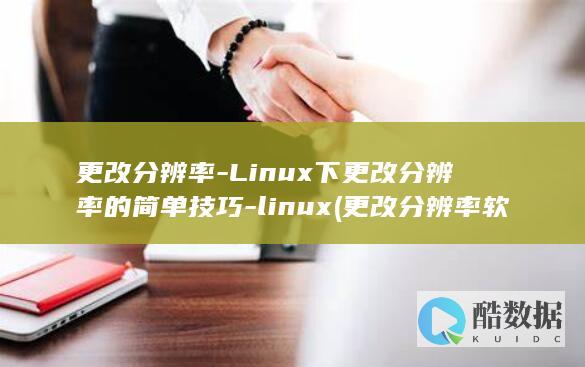 更改分辨率-Linux下更改分辨率的简单技巧-linux (更改分辨率软件)