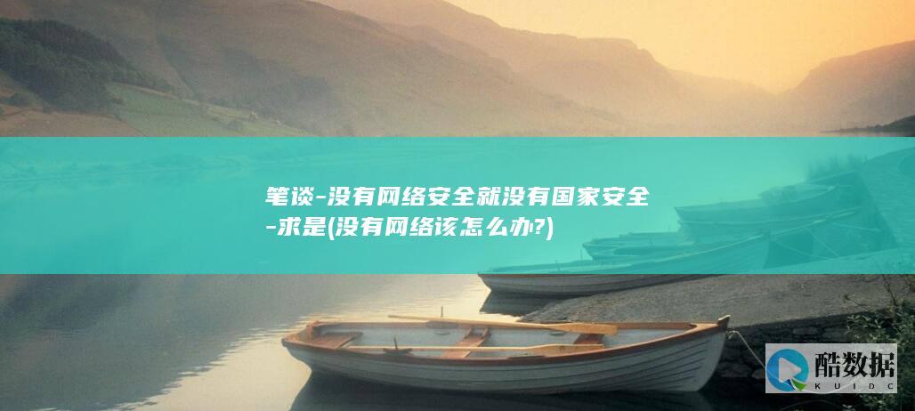 笔谈-没有网络安全就没有国家安全-求是 (没有网络该怎么办?)