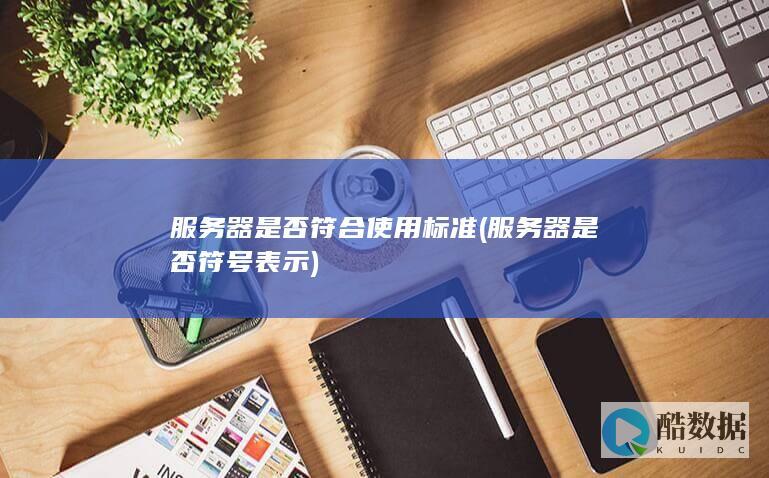 服务器是否符合使用标准 (服务器是否符号表示)