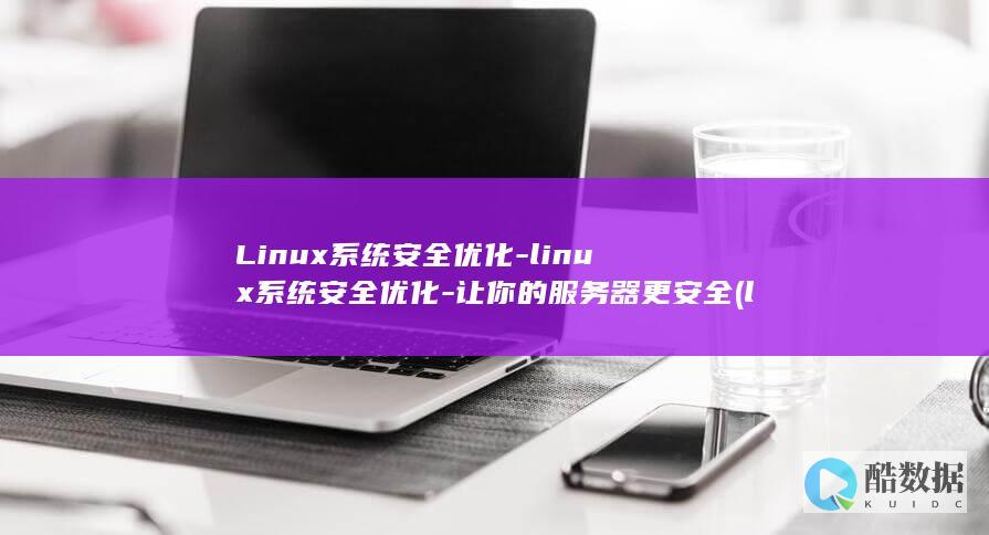 Linux系统安全优化-linux系统安全优化-让你的服务器更安全 (linux系统和win系统有什么区别?)